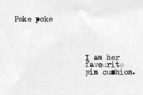I am her favourite pin cushion. Poke poke