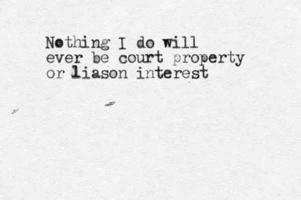 Nothing I do will ever b e court property or liason interest