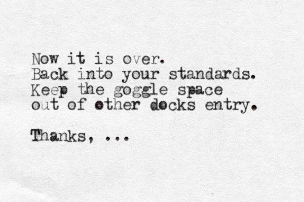 Now it is over. Back into your standards. Keep the goggle space out of other docks entry. Thanks, ...
