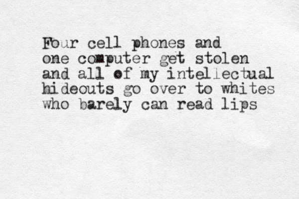 Four cell phones and one computer get stolen and all of my intellectual hideouts go over to whites who barely can read lips 