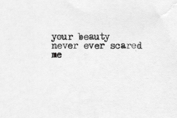 your beauty never ever scared me