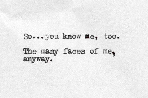 So...you know me, too. The many faces of me. anyway. , 
