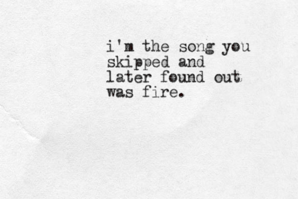i'm the song you skipped and later found out was fire.