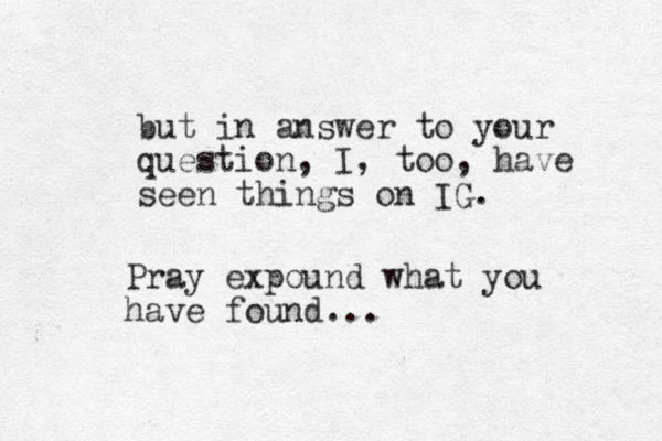 but in answer to your question, I, too, have seen things on IG. Pray expound what you have found...