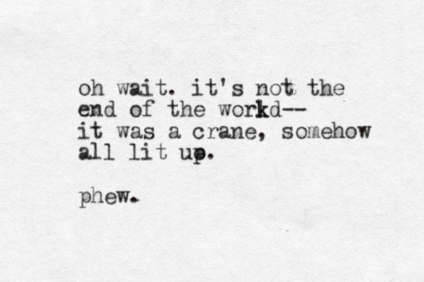 oh wait. it's not the end of the workd k l -- it was a crane, somehow all lit uo p. phew.
