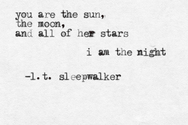 you are the sun, the moon, and all of her stars i am the night -l.t. sleepwalker 