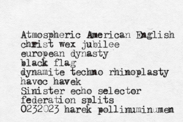 Atmospheric American English christ wex jubilee european dynasty black flag dynamite techno rhinoplasty havoc havek Sini ster echo selector federation splits 0232023 harek pollinuminumen 