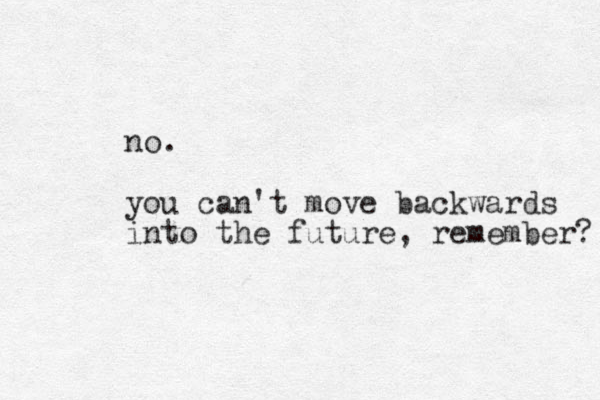 no. you can't move backwards into the future, remember? 