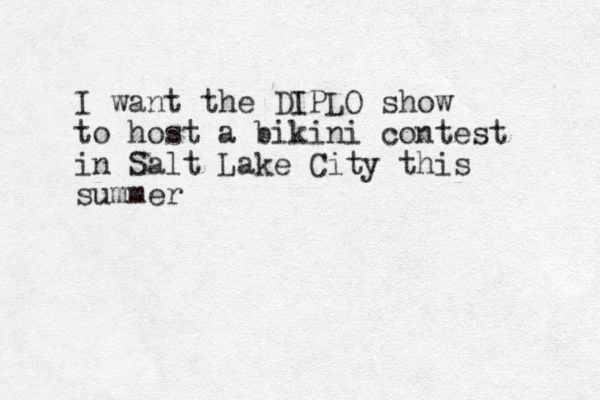 I want the DIPLO show to host a bikini contest in Salt Lake City this summer 