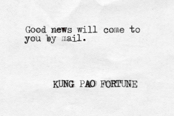 Good news will come to you by mail. KUNG PAO FORTUNE 