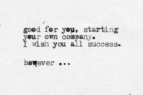 good for yoy u u, starting your own company. I wish you all success. hoq w wever ... 