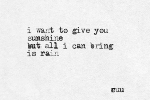 i want to give you sunshine but all i can bring is rain e ruu