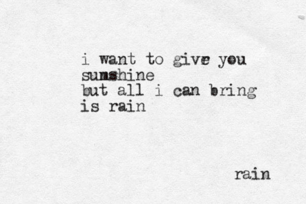 i want to givr e you sum nshine but all i can bring is rain rain 