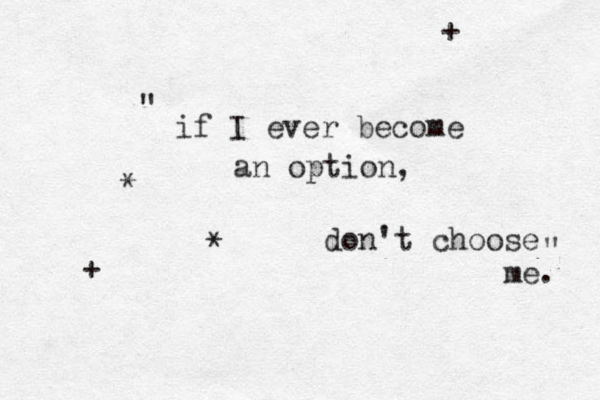 if I ever become an option, don't choose me. " " * * + + 