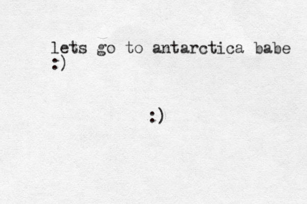 lets go to antarctica babe :) :)