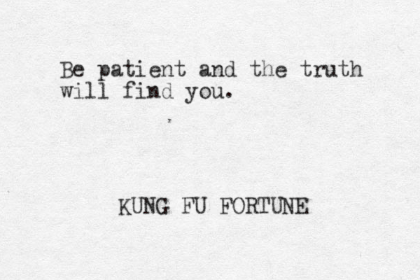 Be patient and the truth will find you. KUNG FU FORTUNE 