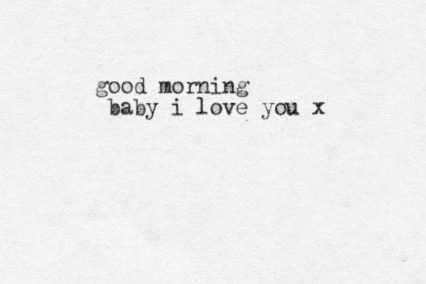 good morning baby i love you x