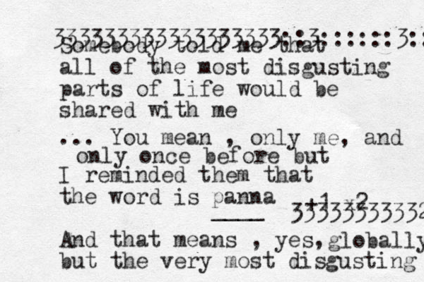 Somebody told me that all of the most disgusting parts of life would be shared with me I reminded them that the word is panna And that means , yes, but the very most disgusting +1 x2 ... You mean , only me, and ____ globally only once before but 333333333323 333333333333333333::3::::::3:: 