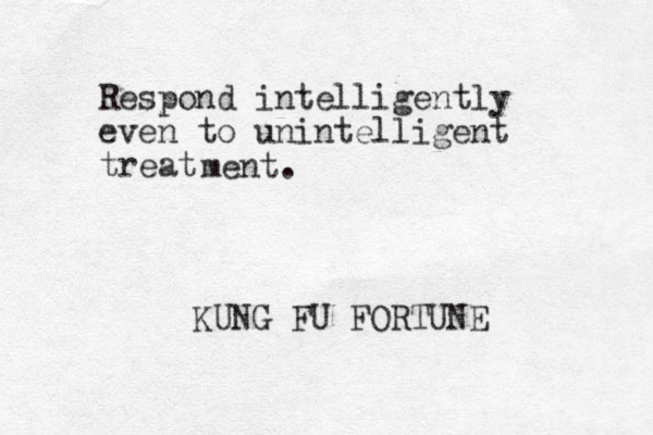 Respond intelligently even to unintelligent treat ment. KUNG FU FORTUNE 
