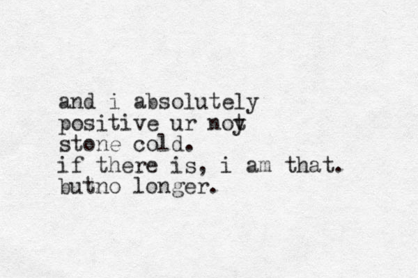 and i absolutely positive ur noy t stone cold. if there is, i am that. bu n t o longer.
