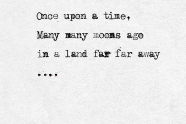 Many many moons ago in a land far far away .... Once upon a time, 