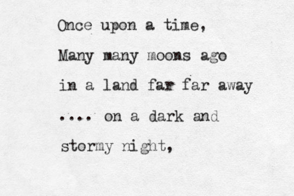 Many many moons ago in a land far far away .... Once upon a time, on a dark and stormy night, 