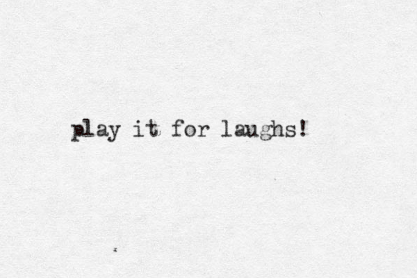 play it for laughs!