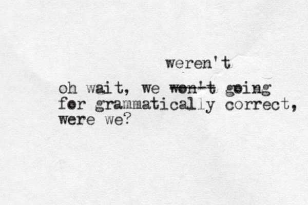 oh wait, we won't going for grammatically correct, were we? weren't ----- 