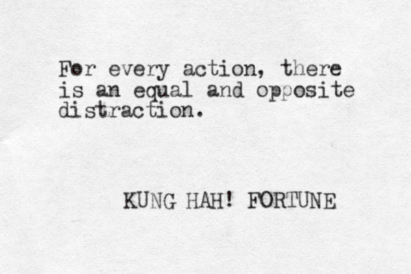 For every action, there is an equal and opposite distraction. KUNG HAH! FORTUNE 