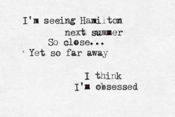 I'm seeing Hamilton next summer So close... Yet so far away I think I'm obsessed 