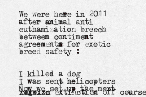 We were here in 2011 after animal anti euthanization breech between continent agreements for exotic breed safety : I killed a dog I was seny t helicopters Now we set up the next regeion xxxxxxc extinction off course 