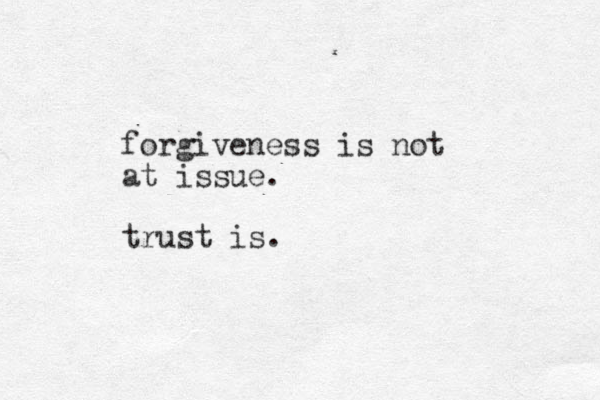forgiveness is not at issue. trust is. 