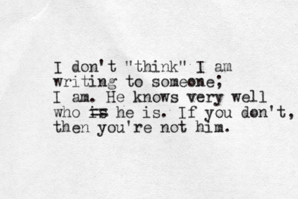 I don't "think" I am writing to someone; I am. He knows very well who is == he is. If you don't then you're not him. , 