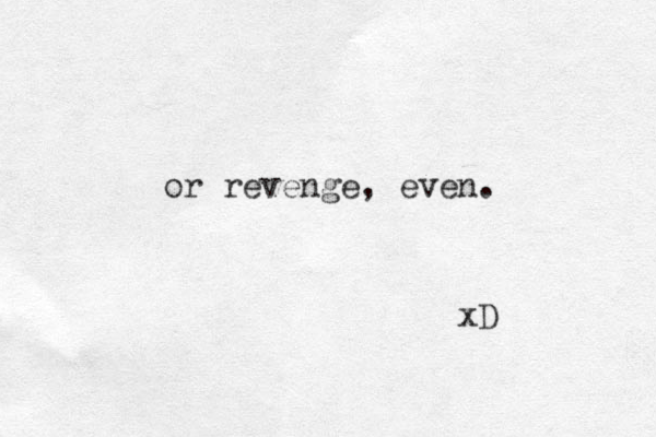 or revenge, even. xD
