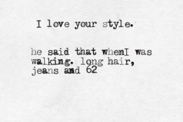 I love your style. he said that whenI was walking. long hair, jeans and 62