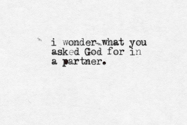 i wonder what you asked God for in a partner.