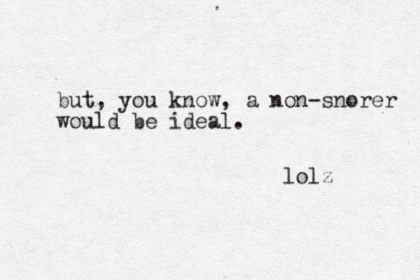 but, you know, a non-snorer would be ideal. lolz 