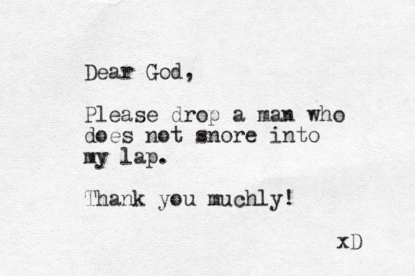 Dear God, Please drop a man who does not snore into my lap. Thank you muchly! xD 