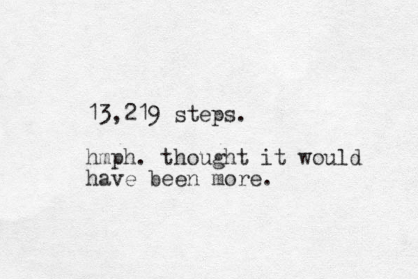 13,219 steps. hmph. thought it would have been more. 