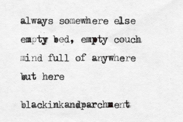 always somewhere else empty bed, empty couch mind full of anywhere but here blackinkandparchment 