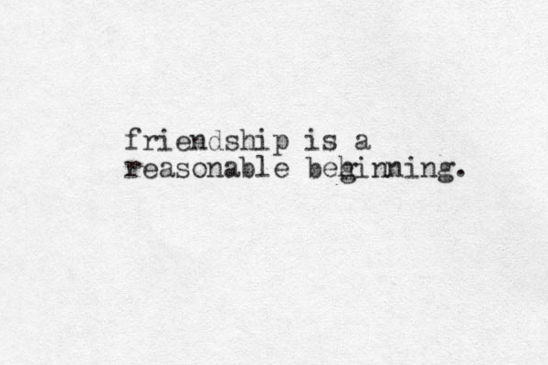 friendship is a reasonable behinn g ing. 