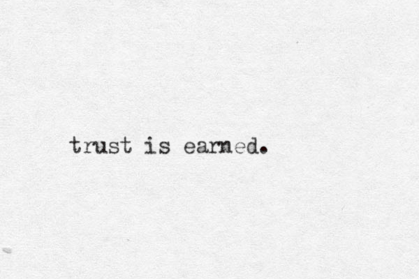 trust is earned.