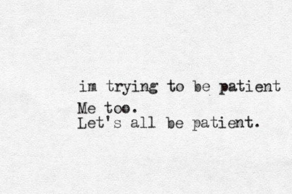 im trying to be patient Me too. Let's all be patient. 