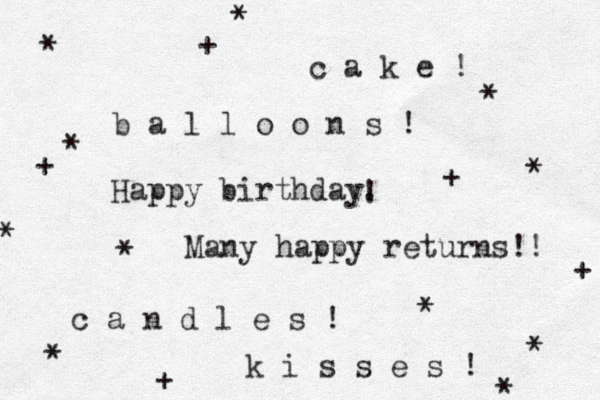 Happy birthday. ! Many happy returns!! c a k e ! c a n d l e s ! b a l l o o n s ! k i s s e s ! * * * * * * * * * + + + + + * * 