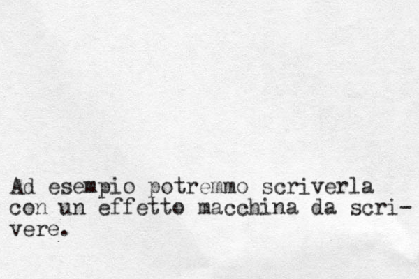 Ad esempio potremmo scriverla con un effetto macchina da scri- vere.