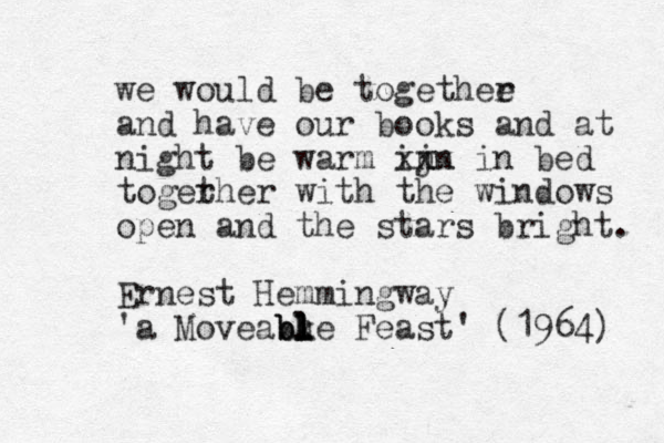 we would be togethee r and have our books and at night be warm ij n n xxx in bed toger ther with the windows open and the stars bright. Ernest Hemmingway 'a Moveabke Feast' (1964) l h l l l l b b 