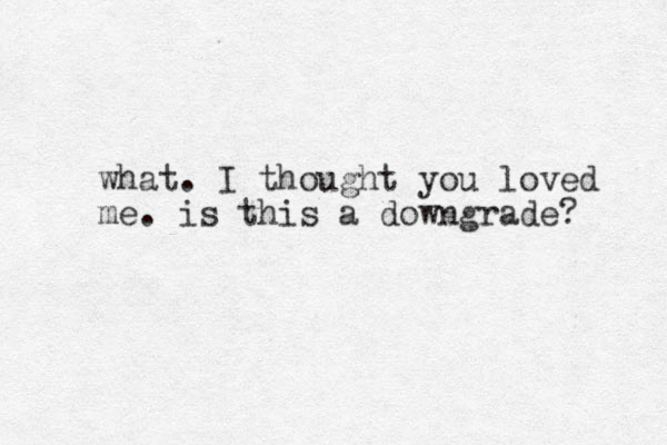 what. I thought you loved me. is this a downgrade? 