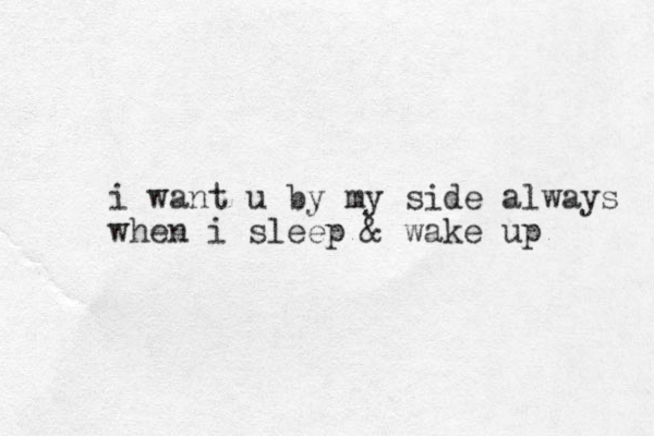 i want u by my side always when i sleep & wake up
