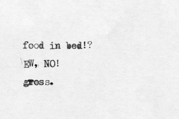 food in bed!? EW, NO! gross. 