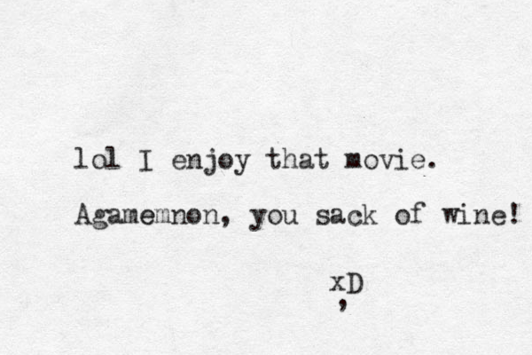 lol I enjoy that movie. Agame emnon, you sack of wine! xD , 